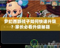 夢幻西游孩子如何快速升級？家長必看升級秘籍