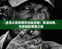 永恒之塔官網(wǎng)懷舊服攻略：重溫經(jīng)典，開啟你的冒險(xiǎn)之旅