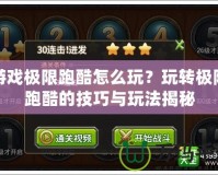 游戲極限跑酷怎么玩？玩轉(zhuǎn)極限跑酷的技巧與玩法揭秘