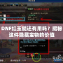 DNF紅玉髓還有用嗎？揭秘這件隱藏寶物的價(jià)值