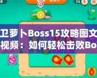 保衛(wèi)蘿卜Boss15攻略圖文詳解視頻：如何輕松擊敗Boss，順利通關(guān)