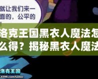 洛克王國黑衣人魔法怎么得？揭秘黑衣人魔法獲得的秘密！