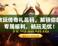 貪玩?zhèn)髌娑Y品碼，解鎖你的專屬福利，暢玩無(wú)憂！