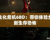 生化危機6BD：帶你體驗全新生存恐怖