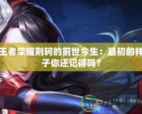 王者榮耀荊軻的前世今生：最初的樣子你還記得嗎？