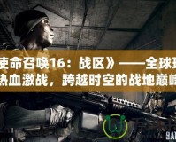 《使命召喚16：戰(zhàn)區(qū)》——全球玩家熱血激戰(zhàn)，跨越時(shí)空的戰(zhàn)地巔峰
