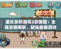 最坑爹的游戲2攻略圖：全程攻略解析，輕松破解游戲的終極秘訣