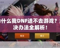 為什么我DNF進(jìn)不去游戲？解決辦法全解析！