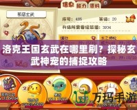 洛克王國(guó)玄武在哪里刷？探秘玄武神寵的捕捉攻略