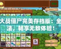 植物大戰(zhàn)僵尸完美存檔版：全新玩法，暢享無敵體驗！