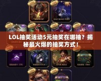 LOL抽獎活動5元抽獎在哪抽？揭秘最火爆的抽獎方式！