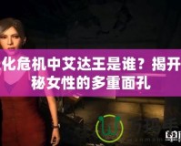 生化危機(jī)中艾達(dá)王是誰(shuí)？揭開神秘女性的多重面孔