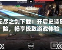 無盡之劍下載：開啟史詩冒險(xiǎn)，暢享極致游戲體驗(yàn)