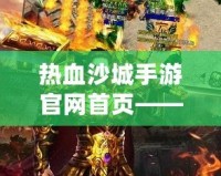 熱血沙城手游官網(wǎng)首頁——重燃激情，開啟傳奇冒險之旅！