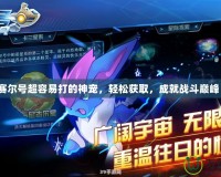 賽爾號(hào)超容易打的神寵，輕松獲取，成就戰(zhàn)斗巔峰！