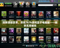 玩轉(zhuǎn)游戲世界，盡在7k7k游戲盒子電腦版——暢享無盡娛樂