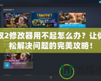 王權2修改器用不起怎么辦？讓你輕松解決問題的完美攻略！