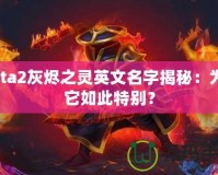 Dota2灰燼之靈英文名字揭秘：為何它如此特別？