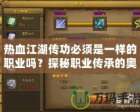 熱血江湖傳功必須是一樣的職業(yè)嗎？探秘職業(yè)傳承的奧秘！