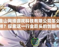 金山網(wǎng)絡(luò)游戲科技有限公司怎么樣？探索這一行業(yè)巨頭的創(chuàng)新與發(fā)展