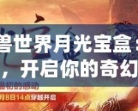 《魔獸世界月光寶盒：時空穿越，開啟你的奇幻冒險》