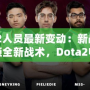 Dota2人員最新變動：新戰(zhàn)隊成員解鎖全新戰(zhàn)術(shù)，Dota2電競格局迎來新風(fēng)潮