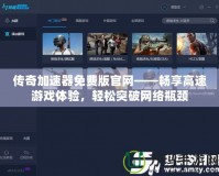 傳奇加速器免費(fèi)版官網(wǎng)——暢享高速游戲體驗(yàn)，輕松突破網(wǎng)絡(luò)瓶頸