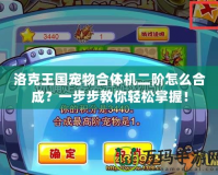 洛克王國(guó)寵物合體機(jī)二階怎么合成？一步步教你輕松掌握！