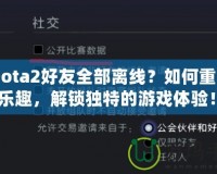 《Dota2好友全部離線？如何重拾游戲樂趣，解鎖獨特的游戲體驗！》