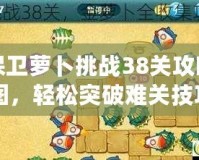 保衛(wèi)蘿卜挑戰(zhàn)38關(guān)攻略圖，輕松突破難關(guān)技巧全解析！