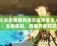 《火影忍者疾風(fēng)傳究極沖擊全人物》：全新體驗(yàn)，英雄齊聚的忍者之戰(zhàn)