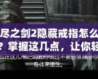 無盡之劍2隱藏戒指怎么獲得？掌握這幾點(diǎn)，讓你輕松獲取強(qiáng)力神器！