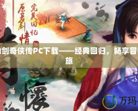 新仙劍奇?zhèn)b傳PC下載——經(jīng)典回歸，暢享冒險之旅