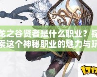 龍之谷賢者是什么職業(yè)？探索這個神秘職業(yè)的魅力與玩法