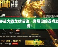穿越火線龍嘯活動，燃爆你的游戲激情！