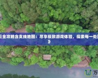 《漢之云全攻略含支線地圖：盡享極致游戲體驗，探索每一處隱藏秘境》