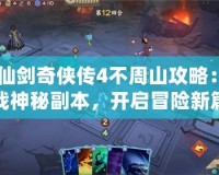 《仙劍奇?zhèn)b傳4不周山攻略：挑戰(zhàn)神秘副本，開啟冒險新篇章！》