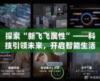 探索“新飛飛屬性”——科技引領(lǐng)未來(lái)，開啟智能生活新篇章