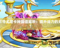 賽爾號(hào)尤尼卡種族值解析：提升戰(zhàn)力的關(guān)鍵！