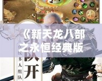 《新天龍八部之永恒經(jīng)典版進不了登錄界面？這樣解決，助你重返江湖》