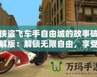 俠盜飛車手自由城的故事破解版：解鎖無(wú)限自由，享受極致刺激！