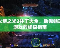 火炬之光2補(bǔ)丁大全，助你暢玩游戲的終極指南