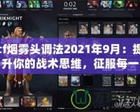 cf煙霧頭調法2021年9月：提升你的戰(zhàn)術思維，征服每一場對局