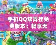 手機(jī)QQ炫舞掛免費(fèi)版本：暢享無(wú)限舞步與無(wú)限樂(lè)趣！