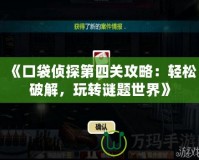 《口袋偵探第四關(guān)攻略：輕松破解，玩轉(zhuǎn)謎題世界》