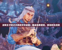 波斯王子時之沙游戲中文動畫：重返經(jīng)典冒險，體驗時光流轉(zhuǎn)