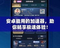 安卓能用的加速器，助你暢享極速體驗(yàn)！