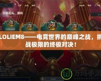LOLIEM8——電競(jìng)世界的巔峰之戰(zhàn)，挑戰(zhàn)極限的終極對(duì)決！