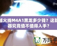 穿越火線M4A1黑龍多少錢？這款神器究竟值不值得入手？