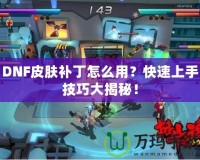 DNF皮膚補(bǔ)丁怎么用？快速上手技巧大揭秘！